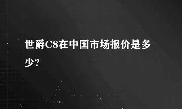 世爵C8在中国市场报价是多少?