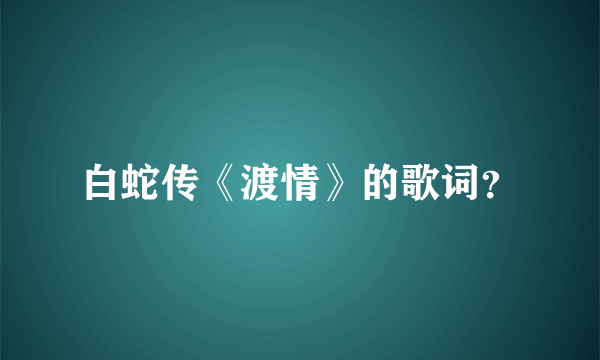 白蛇传《渡情》的歌词？