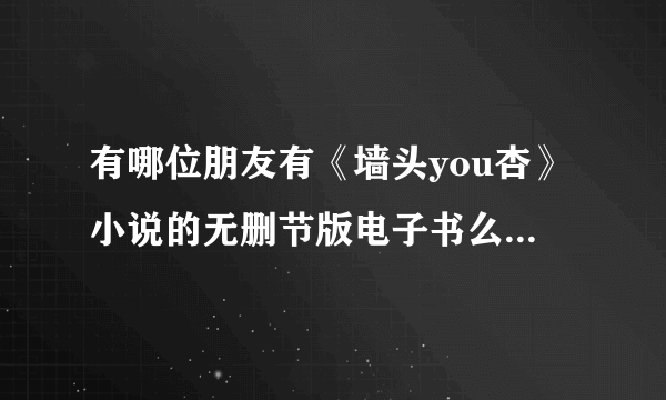 有哪位朋友有《墙头you杏》小说的无删节版电子书么，TXT,WORD都可以。