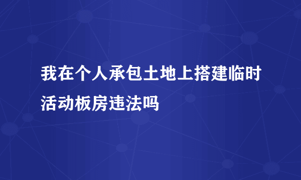 我在个人承包土地上搭建临时活动板房违法吗