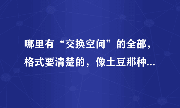 哪里有“交换空间”的全部，格式要清楚的，像土豆那种就算了！