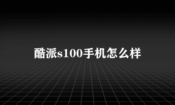 酷派s100手机怎么样