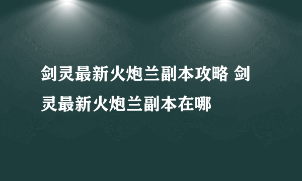 剑灵最新火炮兰副本攻略 剑灵最新火炮兰副本在哪