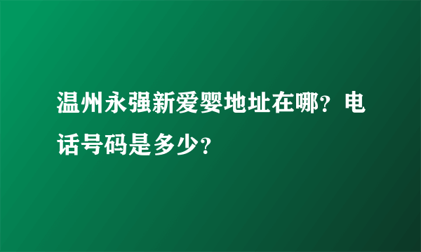 温州永强新爱婴地址在哪？电话号码是多少？