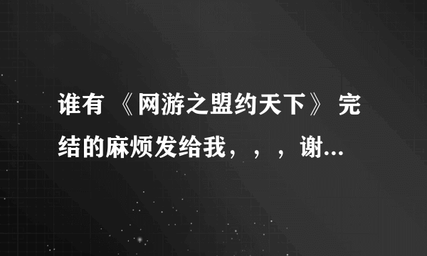 谁有 《网游之盟约天下》 完结的麻烦发给我，，，谢谢了！！！