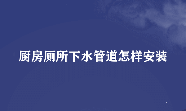 厨房厕所下水管道怎样安装