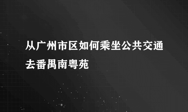 从广州市区如何乘坐公共交通去番禺南粤苑