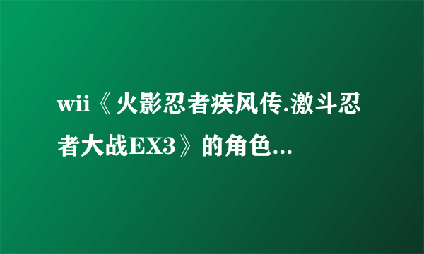 wii《火影忍者疾风传.激斗忍者大战EX3》的角色怎么出啊？？？？