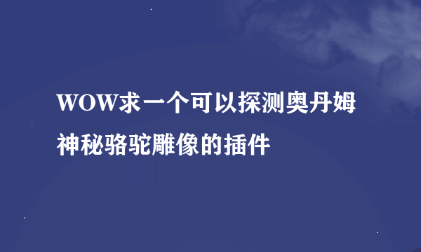 WOW求一个可以探测奥丹姆神秘骆驼雕像的插件