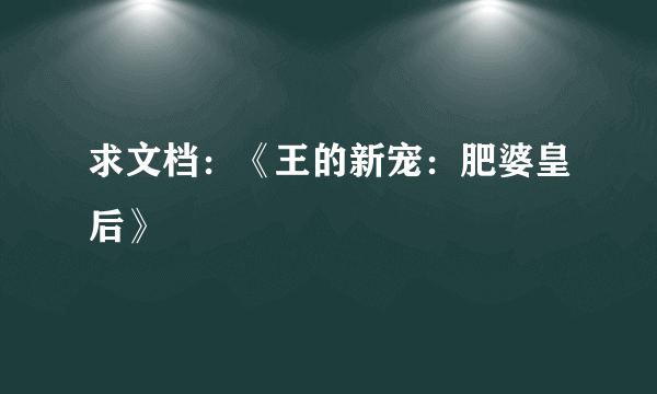 求文档：《王的新宠：肥婆皇后》