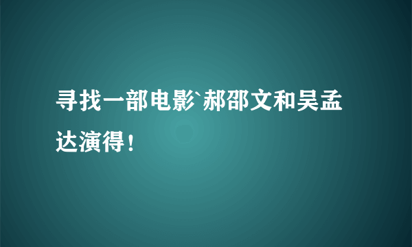 寻找一部电影`郝邵文和吴孟达演得！