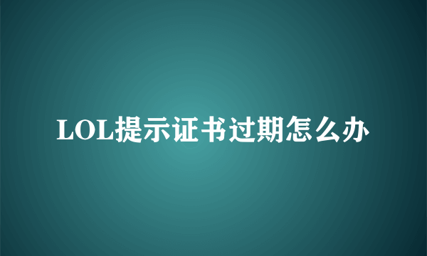 LOL提示证书过期怎么办