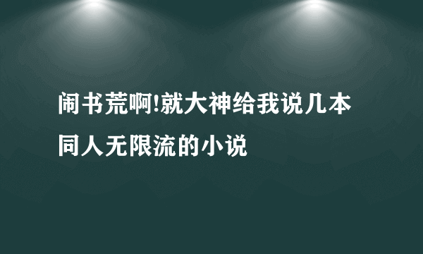 闹书荒啊!就大神给我说几本同人无限流的小说