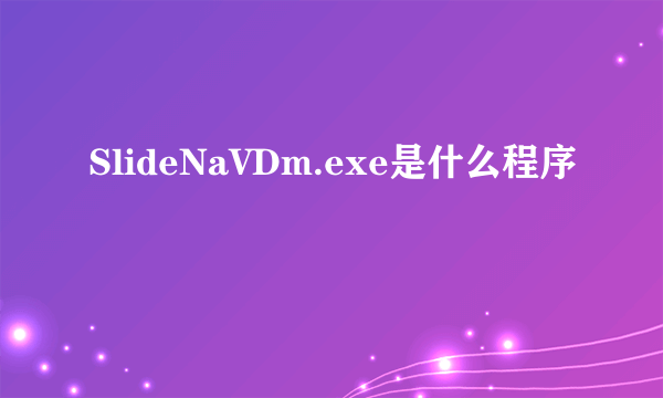 SlideNaVDm.exe是什么程序