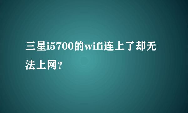 三星i5700的wifi连上了却无法上网？