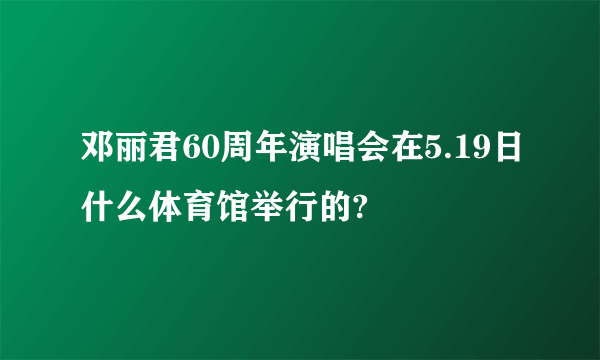 邓丽君60周年演唱会在5.19日什么体育馆举行的?