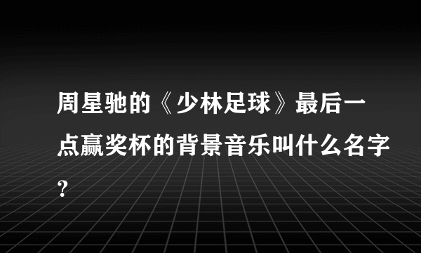 周星驰的《少林足球》最后一点赢奖杯的背景音乐叫什么名字？