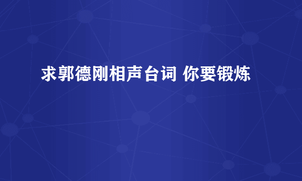 求郭德刚相声台词 你要锻炼