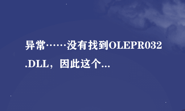 异常……没有找到OLEPR032.DLL，因此这个应用程序未能启动。