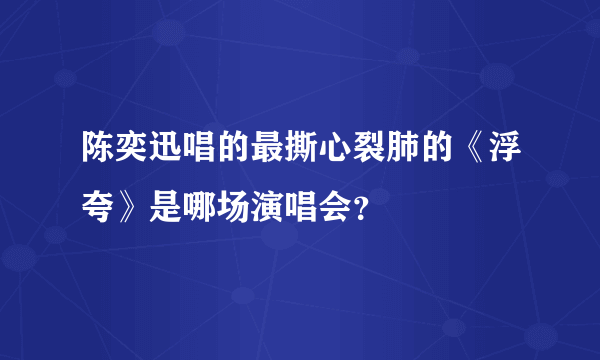 陈奕迅唱的最撕心裂肺的《浮夸》是哪场演唱会？