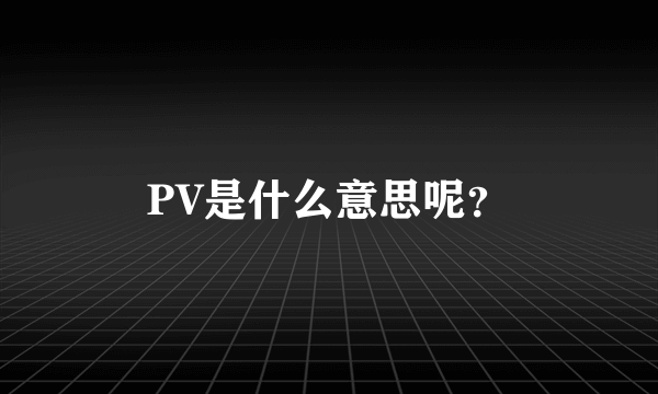 PV是什么意思呢？