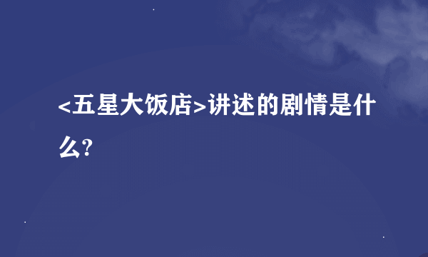 <五星大饭店>讲述的剧情是什么?