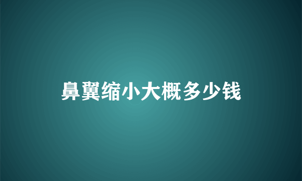 鼻翼缩小大概多少钱