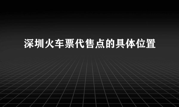 深圳火车票代售点的具体位置