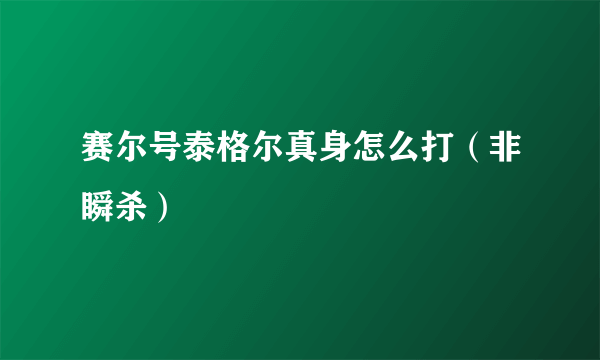 赛尔号泰格尔真身怎么打（非瞬杀）