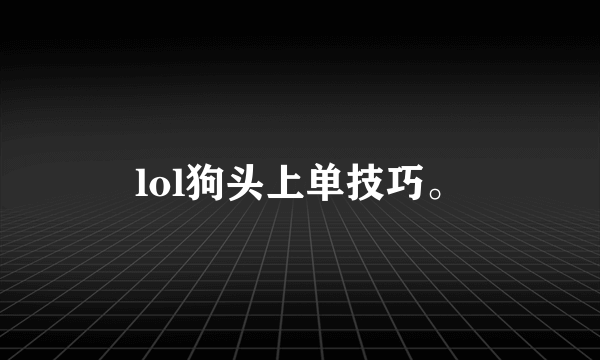 lol狗头上单技巧。