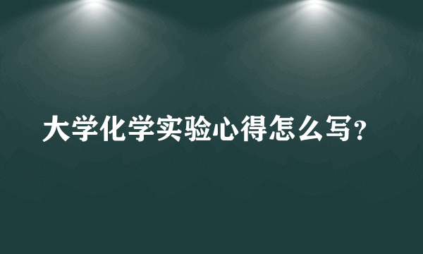 大学化学实验心得怎么写？