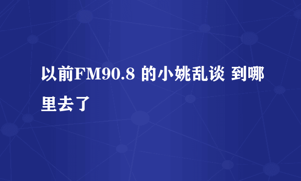 以前FM90.8 的小姚乱谈 到哪里去了