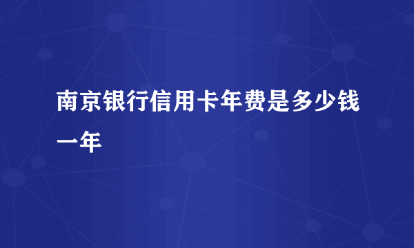 南京银行信用卡年费是多少钱一年