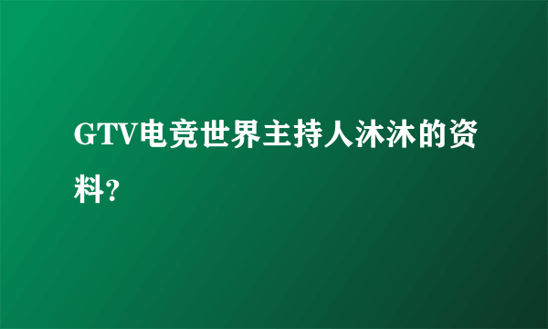 GTV电竞世界主持人沐沐的资料？