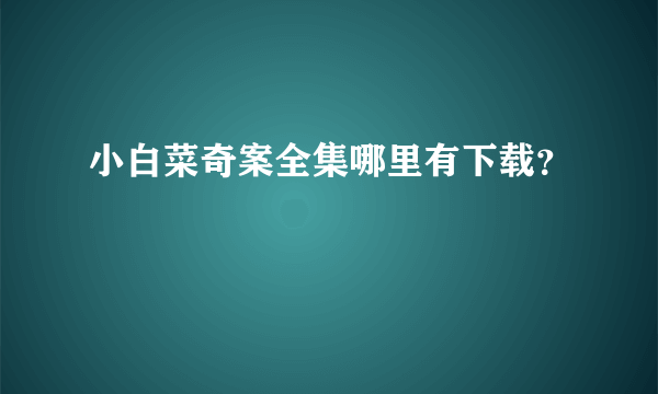 小白菜奇案全集哪里有下载？