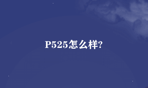 P525怎么样?