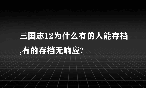 三国志12为什么有的人能存档,有的存档无响应?