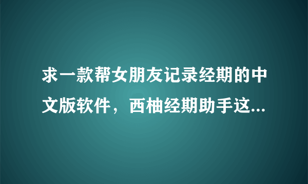 求一款帮女朋友记录经期的中文版软件，西柚经期助手这个APP怎么样啊？用过的说一下