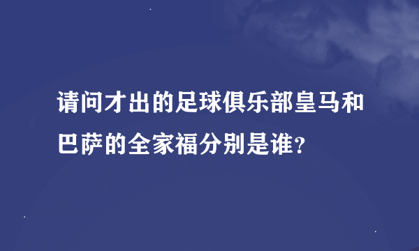 请问才出的足球俱乐部皇马和巴萨的全家福分别是谁？