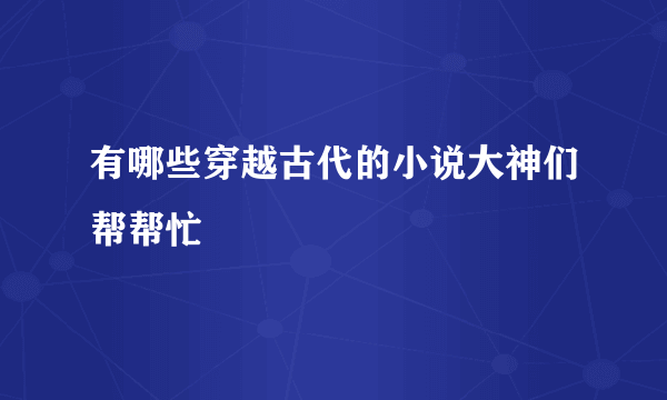 有哪些穿越古代的小说大神们帮帮忙