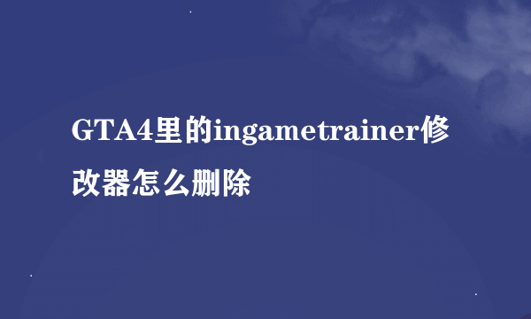 GTA4里的ingametrainer修改器怎么删除