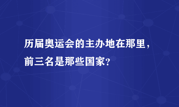 历届奥运会的主办地在那里，前三名是那些国家？