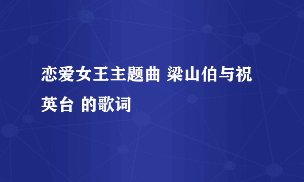 恋爱女王主题曲 梁山伯与祝英台 的歌词