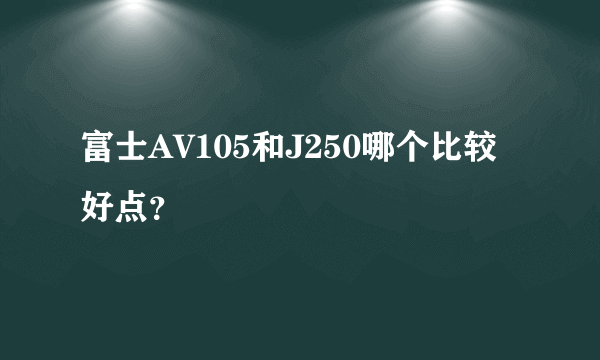 富士AV105和J250哪个比较好点？