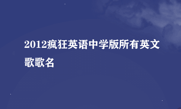 2012疯狂英语中学版所有英文歌歌名