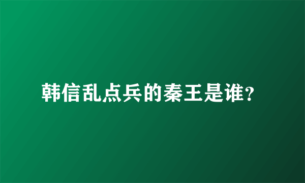 韩信乱点兵的秦王是谁？