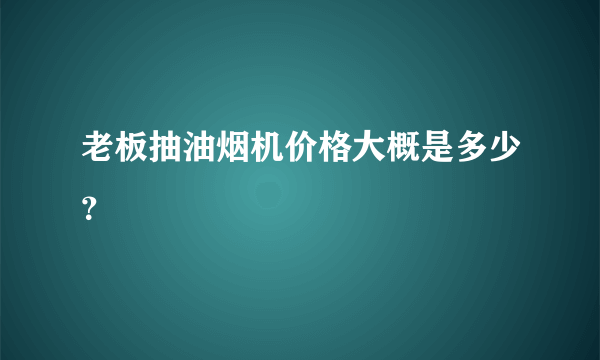 老板抽油烟机价格大概是多少？