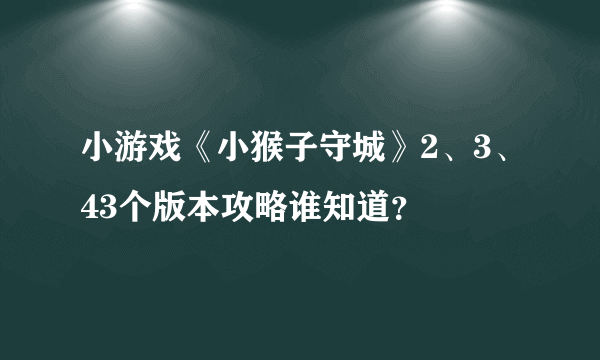 小游戏《小猴子守城》2、3、43个版本攻略谁知道？