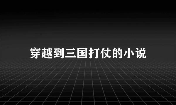 穿越到三国打仗的小说