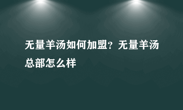 无量羊汤如何加盟？无量羊汤总部怎么样